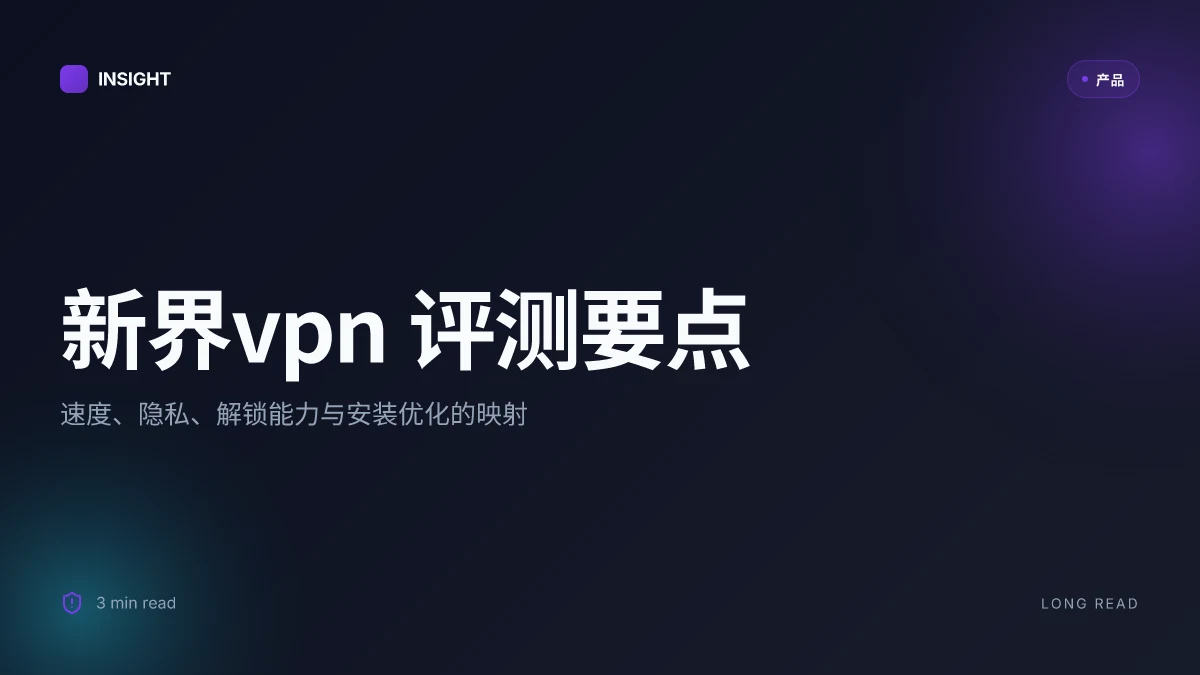 新界vpn 全面评测:速度、隐私、解锁地域限制、安装指南与对比(2026-2026 更新)