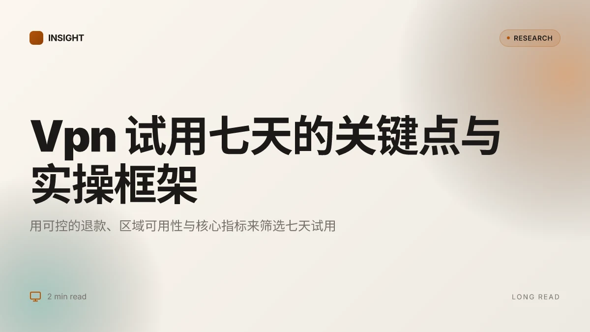 Vpn 试用 七天 全网最全攻略:7 天免费试用 VPN 的获取、测试、对比与购买建议 2026