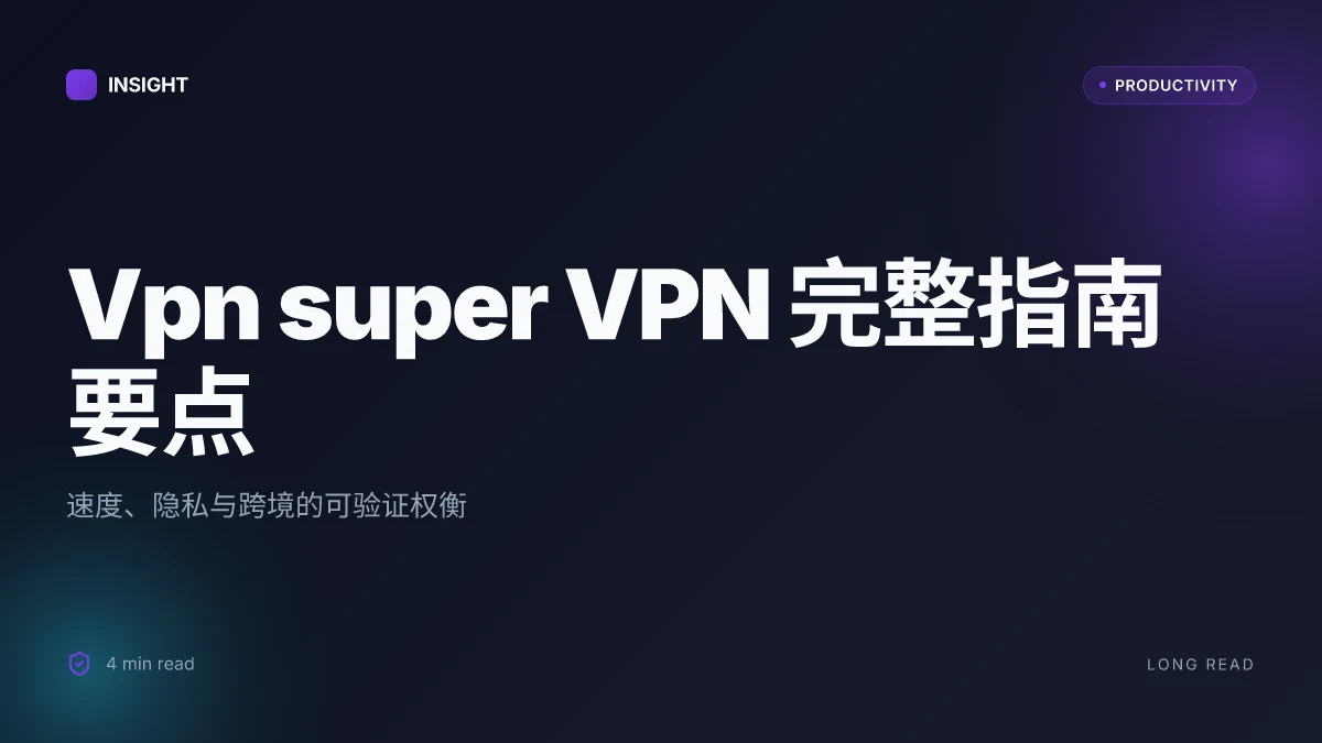 Vpn super VPN 完整指南:快速连接、隐私保护、跨境访问与速度优化实用评测 2026